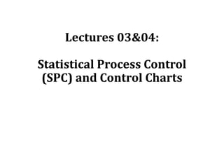 Lectures 03&04:
Statistical Process Control
(SPC) and Control Charts
 