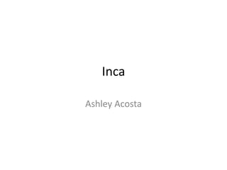 Inca 
Ashley Acosta 
 