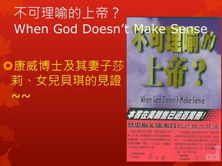 不可理喻的上帝？
When God Doesn’t Make Sense
康威博士及其妻子莎
莉、女兒貝琪的見證
~~
 