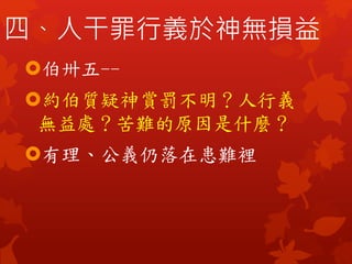 伯卅五--
約伯質疑神賞罰不明？人行義
無益處？苦難的原因是什麼？
有理、公義仍落在患難裡
四、人干罪行義於神無損益
 