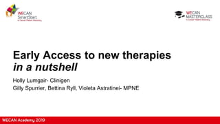 Early Access to new therapies
in a nutshell
Holly Lumgair- Clinigen
Gilly Spurrier, Bettina Ryll, Violeta Astratinei- MPNE
 