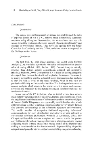 Marcia Bayne-Smith, Terry Mizrahi, Yossi Korazim-Kőrösy, Martha Garcia110
Data Analysis	
	 Quantitative
The sample sizes in this research are indeed too small to meet the rules
of expected counts of 5 in a 2 X 2 table to make a statistically significant
statement using chi-square. Nevertheless, the authors have used the chi-
square to test the relationship between strength of professional identify and
changes in professional identity. They have also applied both the Yates’
Correction for Continuity and the G Test, and those results are reported in
the Findings section below.
	 Qualitative
The text from the open-ended questions was coded using Content
Analysis (CA), which is a systematic, replicable technique based on precise
rules of coding (Holsti, 1969; Weber, 1990). Content Analysis actually
involves three distinct aspects: conventional, directed, and summative
(Hsieh & Shannon, 2005). Conventional CA is based on coding categories
developed from the text data itself and applied to the content. However, it
is usually advisable to employ a directed aspect that requires data analysis
to start out with a focus on the main variables, which in this case are
professional identity and interprofessionalism. The final aspect is summative
content analysis which requires that researchers first count and compare
keywords and phrases in the text before deciding on the interpretation of the
fundamental context.
In our use of the CA technique, after an initial review, two authors
independently developed a list of categories, themes, and concepts into which
the lengthier and varied responses of informants were later compressed (Ryan
& Bernard, 2003). This process was repeated by the third author, after which
all three worked together to achieve consensus on fewer, very clearly defined
data concepts and meanings of the informants’ responses and comments.
The smaller number of categories facilitated organizing informants’
communications for easy identification and retrieval of data relevant to
our research questions (Kondracki, Wellman, & Amundson, 2002). The
CA system allowed the authors to explore and uncover results that pertain
only to this sample without making inferences to a larger population beyond
comparing results to those of any other related studies in the literature and
making a recommendation for further research. Reproducibility of specific
categories and general methods applied to establishing categories and coding
 