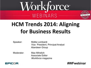 HCM	
  Trends	
  2014:	
  Aligning	
  
for	
  Business	
  Results	
  
Speaker:

	
  
	
  	
  
Moderator:

	
  

Mollie Lombardi
Vice President, Principal Analyst
Aberdeen Group
Max Mihelich
Associate Editor
Workforce magazine

#WFwebinar

 