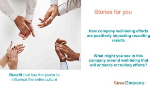 Stories for you
How company well-being efforts
are positively impacting recruiting
results
Benefit that has the power to
influence the entire culture
What might you see in this
company around well-being that
will enhance recruiting efforts?
 