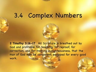 3.4 Complex Numbers


2 Timothy 3:16-17  All Scripture is breathed out by
God and proﬁtable for teaching, for reproof, for
correction, and for training in righteousness, that the
man of God may be competent, equipped for every good
work.
 