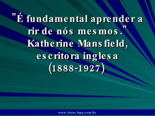 &quot;É fundamental aprender a rir de nós mesmos.&quot; Katherine Mansfield, escritora inglesa (1888-1927)  www.4tons.hpg.com.br   