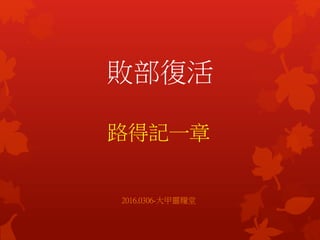 敗部復活
路得記一章
2016.0306-大甲靈糧堂
 