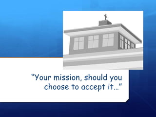 “Your mission, should you
choose to accept it…”
 
