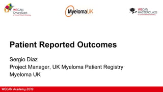 Patient Reported Outcomes
Sergio Diaz
Project Manager, UK Myeloma Patient Registry
Myeloma UK
 