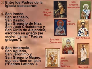 Entre los Padres de la
Iglesia destacaron:
• San Ireneo,
San Atanasio,
San Basilio,
San Gregorio de Niza,
San Juan Crisóst...