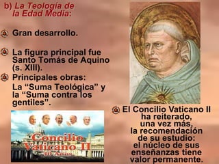 b) La Teología de
la Edad Media:
Gran desarrollo.
La figura principal fue
Santo Tomás de Aquino
(s. XIII).
Principales obr...