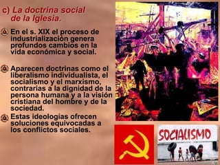 c) La doctrina social
de la Iglesia.
En el s. XIX el proceso de
industrialización genera
profundos cambios en la
vida econ...