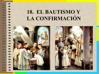 18. EL BAUTISMO Y
LA CONFIRMACIÓN
 