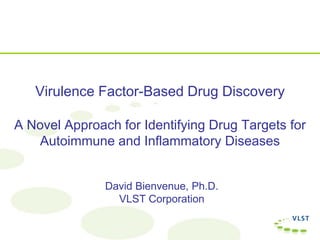 Virulence Factor-Based Drug Discovery

A Novel Approach for Identifying Drug Targets for
   Autoimmune and Inflammatory Diseases


               David Bienvenue, Ph.D.
                 VLST Corporation
 