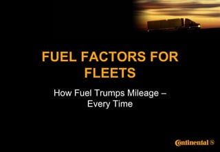 FUEL FACTORS FOR
     FLEETS
 How Fuel Trumps Mileage –
       Every Time
 