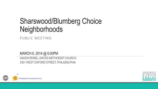 Sharswood/Blumberg Choice
Neighborhoods
PUBLIC MEETING
MARCH 6, 2014 @ 6:00PM
HAVEN PENIELUNITED METHODISTCHURCH
2301 WEST OXFORD STREET, PHILADELPHIA
 