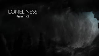 LONELINESS
Psalm 142
 