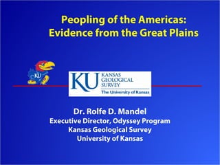 Peopling of the Americas:
Evidence from the Great Plains




      Dr. Rolfe D. Mandel
Executive Director, Odyssey Program
     Kansas Geological Survey
        University of Kansas
 