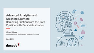 Advanced Analytics and
Machine Learning:
Removing Friction from the Data
Pipeline with Data Virtualization
Alexey Sidorov
Chief Evangelist Middle East & Eastern Europe
June 2020