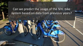 17
https://flic.kr/p/x8HgrF
Can we predict the usage of the NYC bike
system based on data from previous years?
 