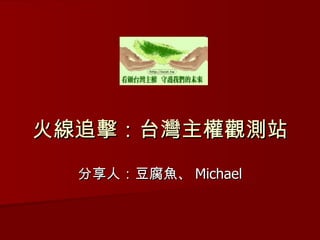 火線追擊：台灣主權觀測站 分享人：豆腐魚、 Michael 