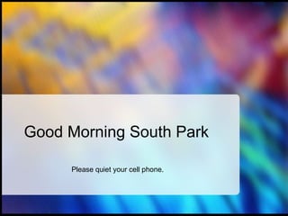 Good Morning South Park Please quiet your cell phone. 