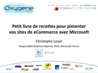 Petit livre de recettes pour pimenter vos sites de eCommerce avec Microsoft Christophe LauerResponsable Relations Agences Web, Microsoft France @ClaueR 