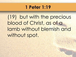 1 Peter 1:19	(19)  but with the precious blood of Christ, as of a lamb without blemish and without spot.