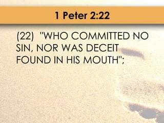 1 Peter 2:22	(22)  "WHO COMMITTED NO SIN, NOR WAS DECEIT FOUND IN HIS MOUTH";
