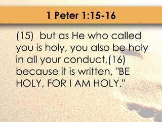 1 Peter 1:15-16	(15)  but as He who called you is holy, you also be holy in all your conduct,(16)  because it is written, "BE HOLY, FOR I AM HOLY."
