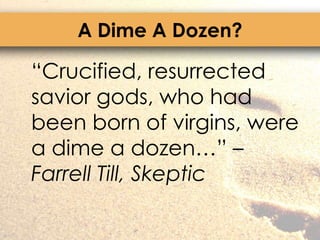 A Dime A Dozen?	“Crucified, resurrected savior gods, who had been born of virgins, were a dime a dozen…” – Farrell Till, Skeptic