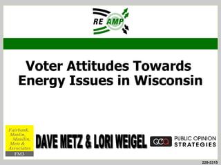 Voter Attitudes Towards
Energy Issues in Wisconsin
  A Summary of Pertinent Research Findings for Viewing by
Candidates and Communications State for Candidates/Caucuses




                                                          220-3315
 