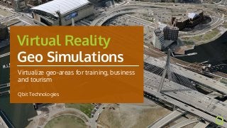 Virtual Reality
Geo Simulations
Virtualize geo-areas for training, business
and tourism
Qbit Technologies
 