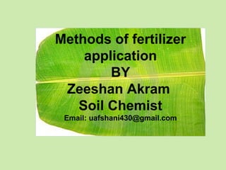 Methods of fertilizer
application
BY
Zeeshan Akram
Soil Chemist
Email: uafshani430@gmail.com
 