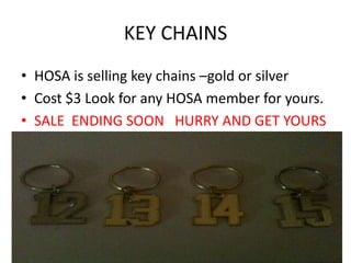 KEY CHAINS
• HOSA is selling key chains –gold or silver
• Cost $3 Look for any HOSA member for yours.
• SALE ENDING SOON HURRY AND GET YOURS
 