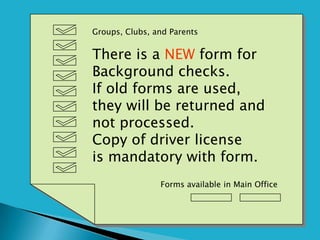 Groups, Clubs, and Parents


There is a NEW form for
Background checks.
If old forms are used,
they will be returned and
not processed.
Copy of driver license
is mandatory with form.
                Forms available in Main Office
 