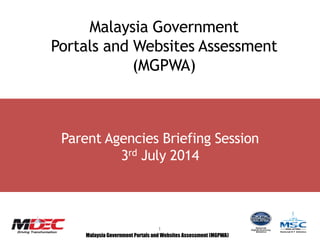 Malaysia Government Portals and Websites Assessment (MGPWA)
1
Parent Agencies Briefing Session
3rd July 2014
Malaysia Government
Portals and Websites Assessment
(MGPWA)
 