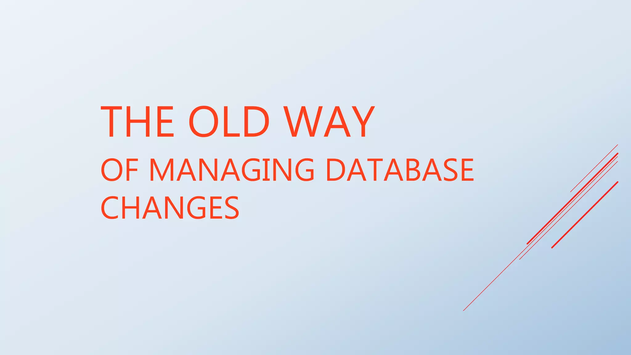 THE OLD WAY
OF MANAGING DATABASE
CHANGES
 