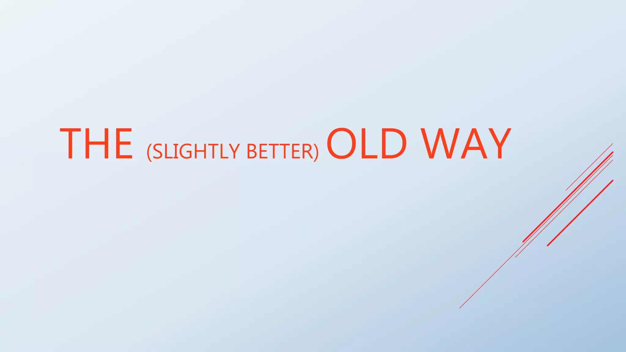 THE (SLIGHTLY BETTER) OLD WAY
 