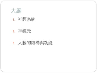 大綱
1. 神經系統
2. 神經元
3. 大腦的結構與功能
 