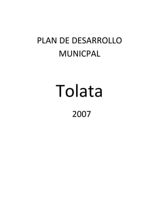 PLAN DE DESARROLLO
     MUNICPAL



   Tolata
       2007
 