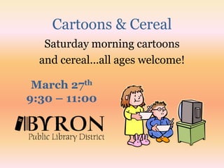 Cartoons & CerealSaturday morning cartoonsand cereal…all ages welcome!March 27th9:30 – 11:00