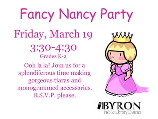 Fancy Nancy PartyFriday, March 19 3:30-4:30 Grades K-2Ooh la la! Join us for a splendiferous time making gorgeous tiaras and monogrammed accessories. R.S.V.P. please. 