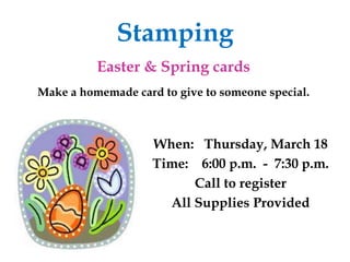 StampingEaster & Spring cardsMake a homemade card to give to someone special.When:   Thursday, March 18Time:    6:00 p.m.  -  7:30 p.m.Call to registerAll Supplies Provided