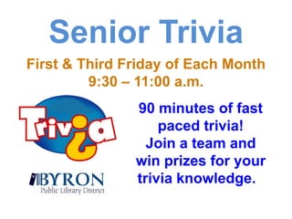 Senior TriviaFirst & Third Friday of Each Month9:30 – 11:00 a.m.90 minutes of fast paced trivia!Join a team and win prizes for your trivia knowledge.  