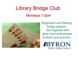 Library Bridge ClubMondays 1-3pmBeginners and lifelong bridge players:  Get together with other card enthusiasts to learn and practice.