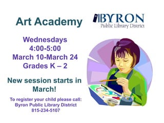 Art AcademyWednesdays4:00-5:00March 10-March 24Grades K – 2New session starts in March! To register your child please call:Byron Public Library District815-234-5107
