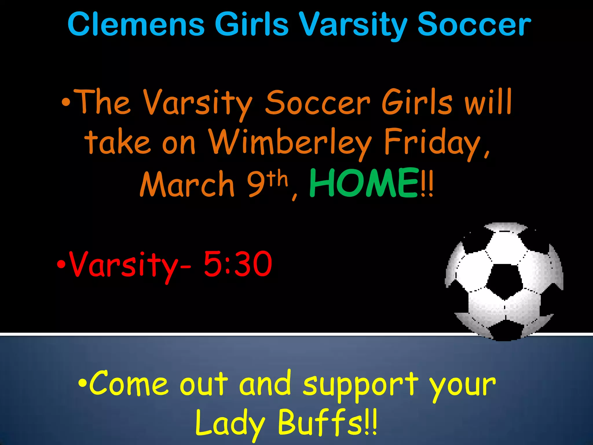 Clemens Girls Varsity Soccer

•The Varsity Soccer Girls will
  take on Wimberley Friday,
     March 9th, HOME!!

•Varsity- 5:30


 •Come out and support your
        Lady Buffs!!
 