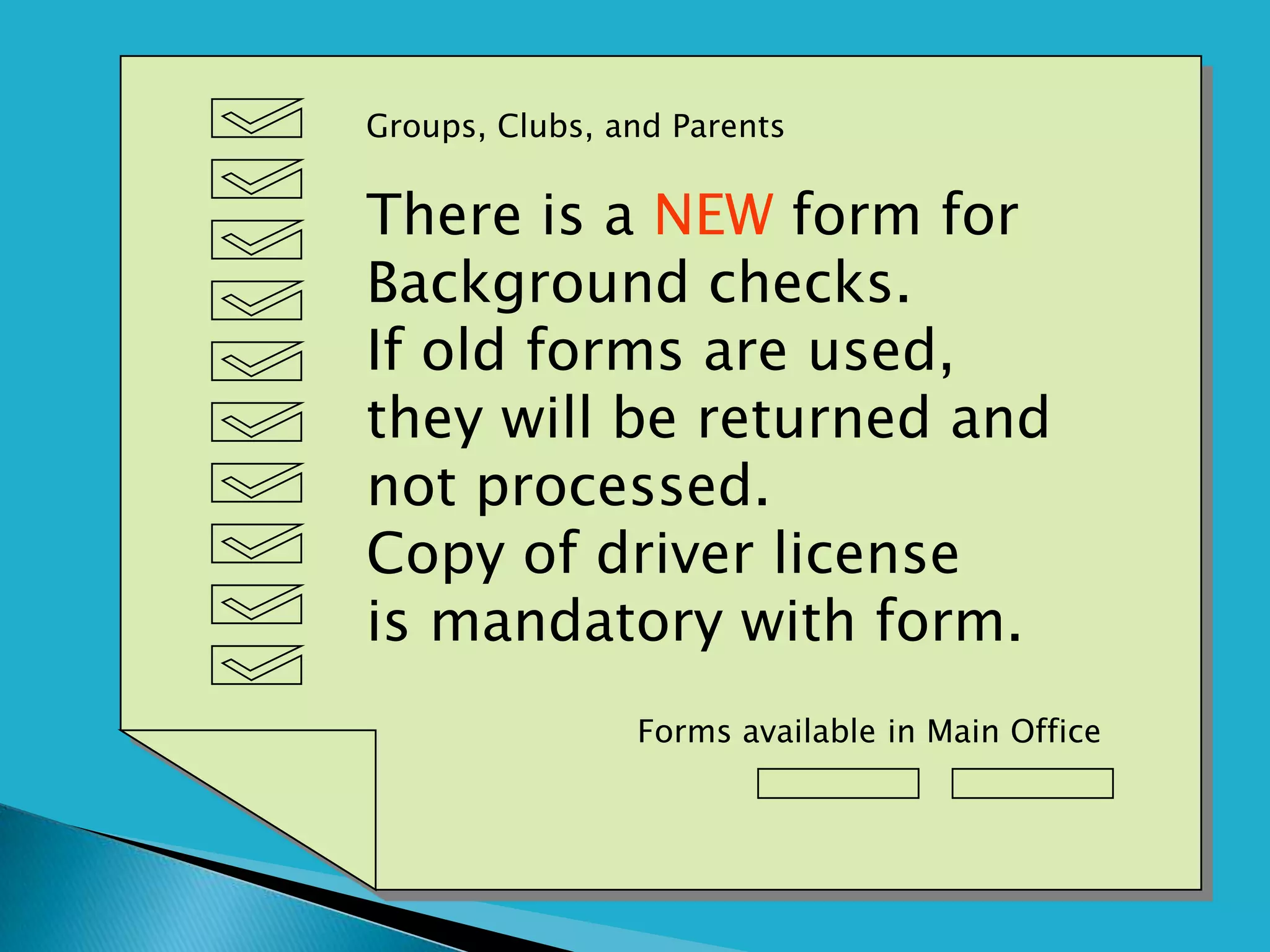 Groups, Clubs, and Parents


There is a NEW form for
Background checks.
If old forms are used,
they will be returned and
not processed.
Copy of driver license
is mandatory with form.
                Forms available in Main Office
 