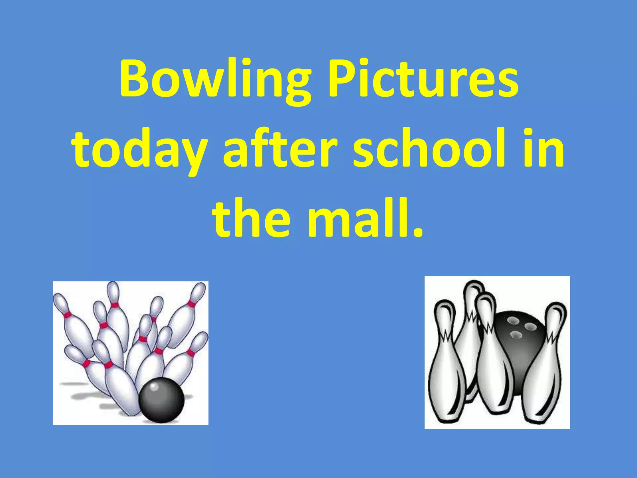 Bowling Pictures
today after school in
     the mall.
 